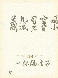 叶凡司空嫣然无删减免费小说