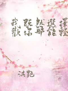 我既然选择了喜欢你哪能轻易放弃 我既然选择了喜欢你哪能轻易放弃