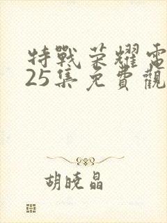 特战荣耀电视剧25集免费观看
