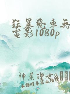 狂暴飞车无删减电影1080p