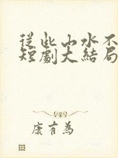 从此山水不相逢短剧大结局