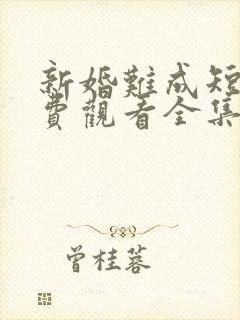 新婚难成短剧免费观看全集