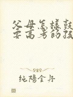 父母怎样鼓励将要高考的孩子