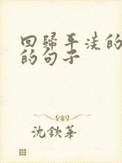 回归平淡的生活的句子