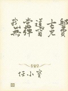 我当道士那些年无弹窗免费阅读 我当道士那些年无弹窗免费阅读
