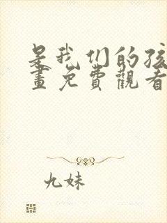 是我们的孩子漫画免费观看下拉式