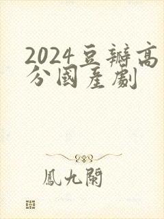 2024豆瓣高分国产剧 2024豆瓣高分国产剧