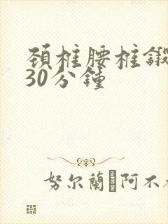 颈椎腰椎锻炼操30分钟