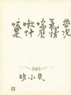 咳嗽喘气带哮音是什么情况