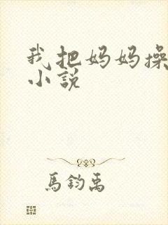 我把妈妈操怀孕小说