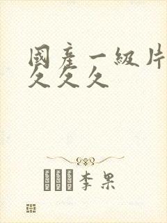 国产一级片免费久久久