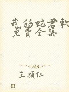 我的蛇君软又妖免费全集