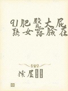91肥臀大屁股熟女露脸在线