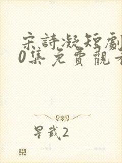 宋诗凝短剧100集免费观看