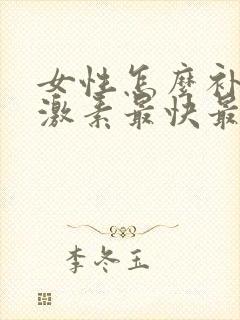 女性怎么补充雌激素最快最有效