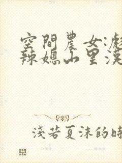 空间农女:彪悍辣媳山里汉免费阅读