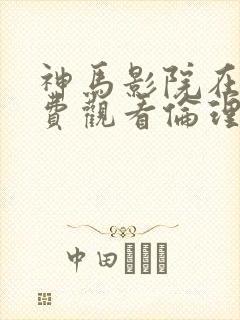 神马影院在线免费观看伦理片