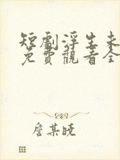 短剧浮生未白首免费观看全集 短剧浮生未白首免费观看全集