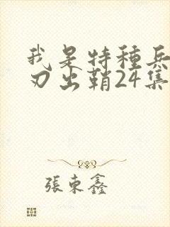 我是特种兵之利刃出鞘24集