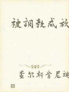 被调教成放荡