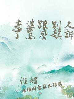 老婆跟别人同居了怎么起诉