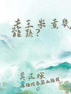 老玉米煮几分钟能熟?