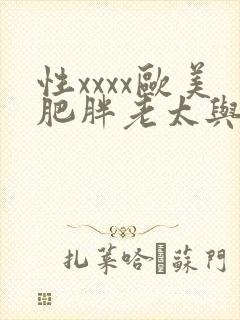 性xxxx欧美肥胖老太与老妇