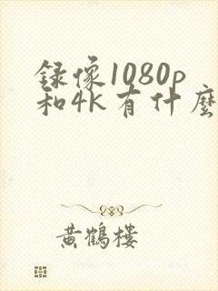 录像1080p和4k有什么区别