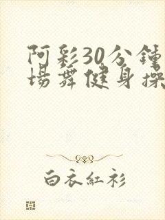 阿彩30分钟广场舞健身操