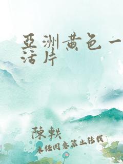 亚洲黄色一级生活片 亚洲黄色一级生活片