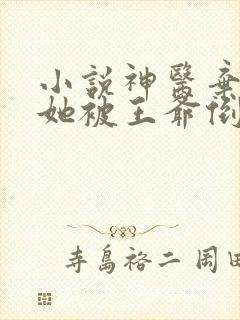 小说神医弃妃之她被王爷倒追了