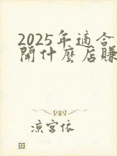 2025年适合开什么店赚钱