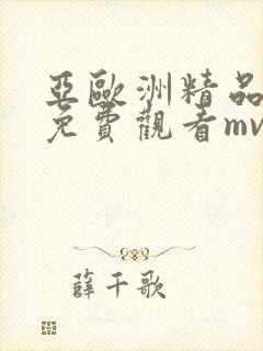 亚欧洲精品视频免费观看mv在线观看