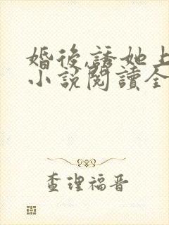 婚后,诱她上瘾小说阅读全部
