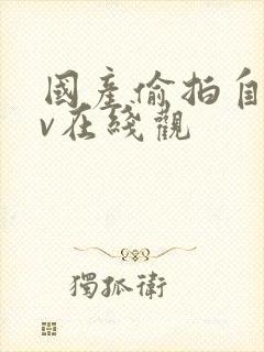 国产偷拍自拍av在线观 国产偷拍自拍av在线观