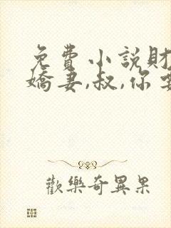 免费小说财阀小娇妻,叔,你要宠坏我