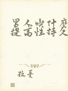 男人吃什么怎样提高性持久力