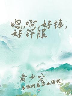 嗯,啊,好棒,好舒服