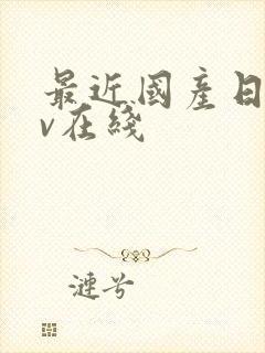 最近国产日韩av在线 最近国产日韩av在线