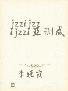 jzzijzzijzzi亚洲成熟少妇
