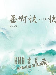 岳啊快灬快灬快灬