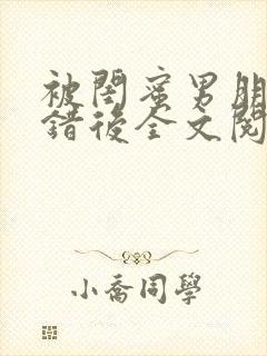被闺蜜男朋友上错后全文阅读笔趣阁