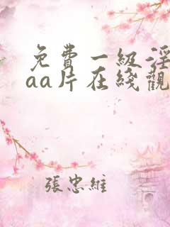 免费一级淫片aaa片在线观看下 免费一级淫片aaa片在线观看下