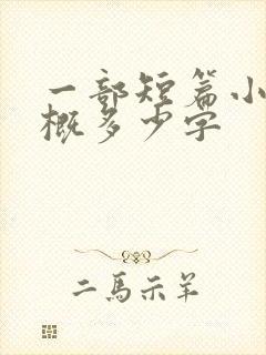 一部短篇小说大概多少字