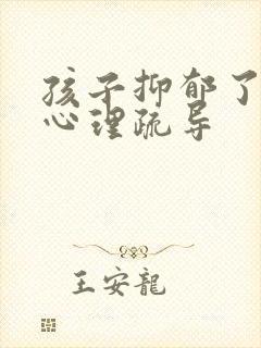 孩子抑郁了如何心理疏导