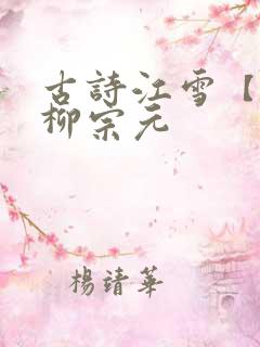 古诗江雪【唐】柳宗元 古诗江雪【唐】柳宗元