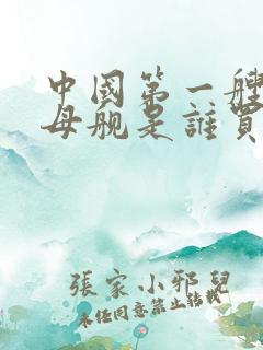 中国第一艘航空母舰是谁买的