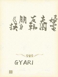 《朋友夫妇:交换》韩国电影