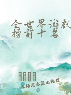 全世界游戏排行榜前十名 全世界游戏排行榜前十名