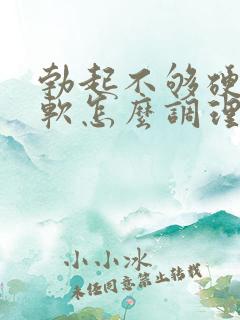 勃起不够硬容易软怎么调理